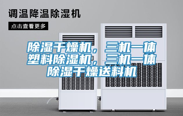 除濕干燥機，三機一體塑料除濕機，三機一體除濕干燥送料機