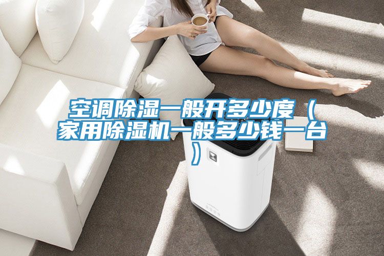 空調除濕一般開多少度（家用除濕機一般多少錢一臺）