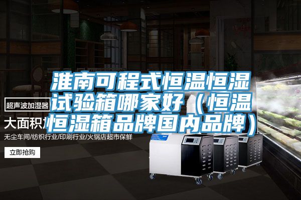淮南可程式恒溫恒濕試驗箱哪家好（恒溫恒濕箱品牌國內品牌）