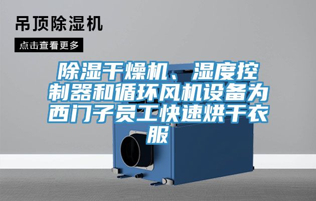 除濕干燥機、濕度控制器和循環風機設備為西門子員工快速烘干衣服