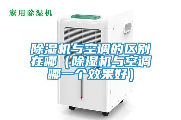 除濕機與空調的區別在哪（除濕機與空調哪一個效果好）