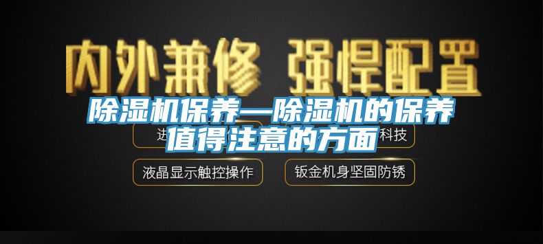 除濕機保養—除濕機的保養值得注意的方面