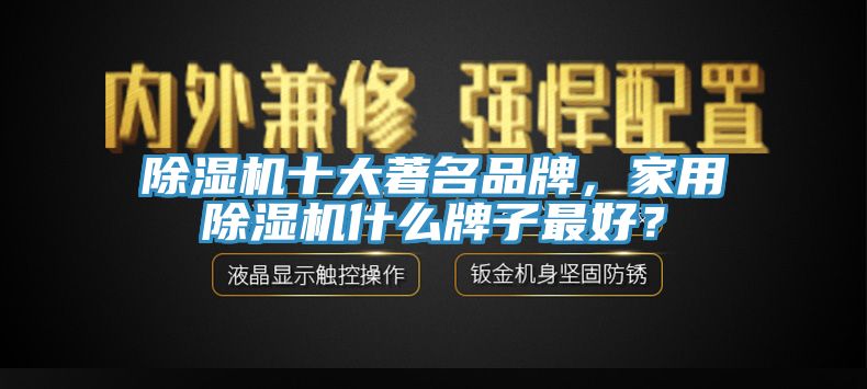 除濕機十大著名品牌，家用除濕機什么牌子最好？