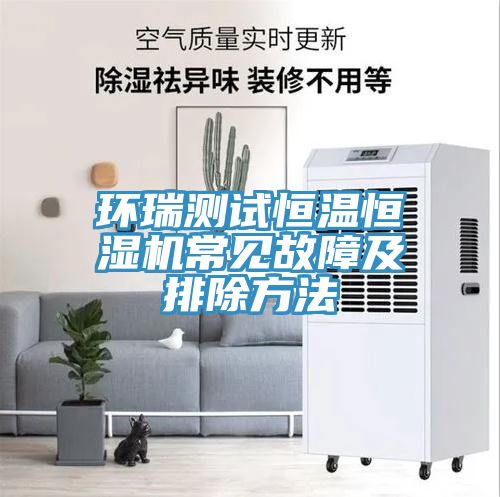 環瑞測試恒溫恒濕機常見故障及排除方法