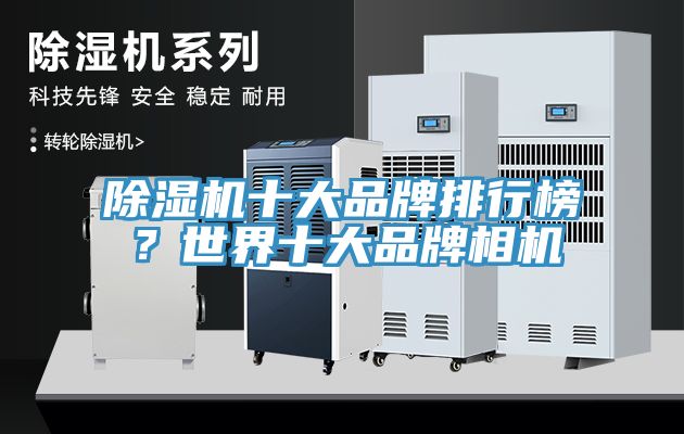 除濕機十大品牌排行榜？世界十大品牌相機