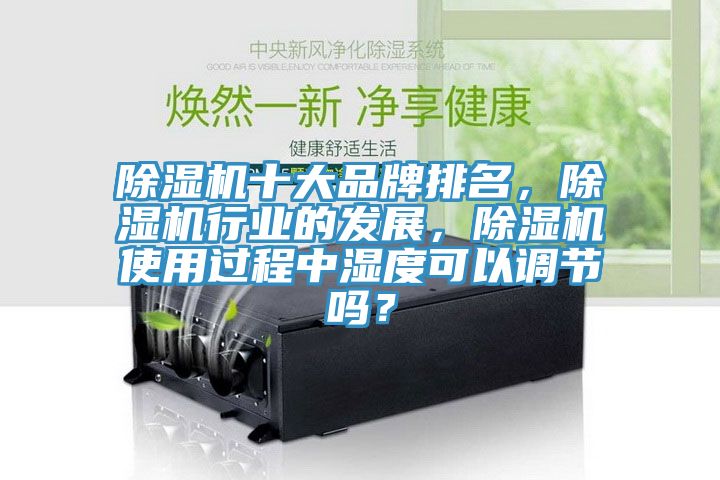 除濕機十大品牌排名，除濕機行業的發展，除濕機使用過程中濕度可以調節嗎？