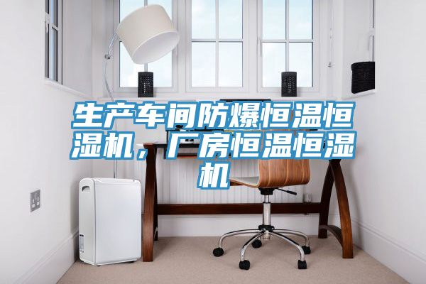 生產車間防爆恒溫恒濕機，廠房恒溫恒濕機