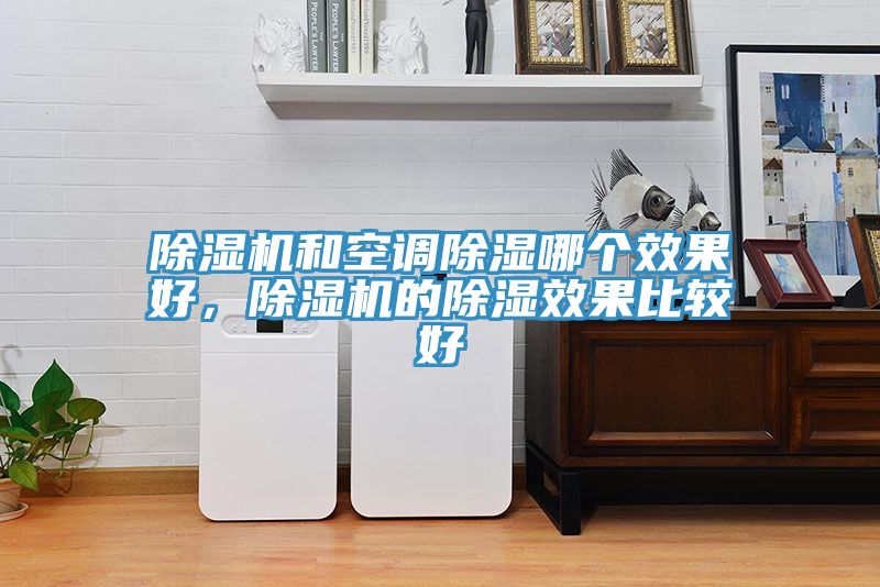 除濕機和空調除濕哪個效果好，除濕機的除濕效果比較好