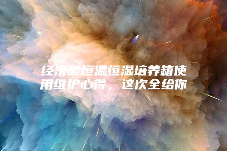 經濟型恒溫恒濕培養箱使用維護心得，這次全給你