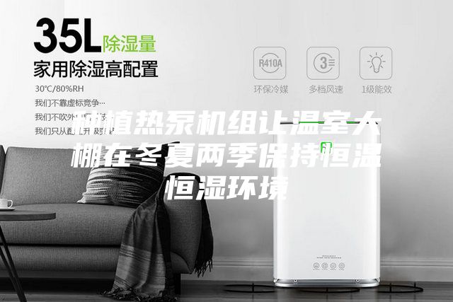 種植熱泵機組讓溫室大棚在冬夏兩季保持恒溫恒濕環境