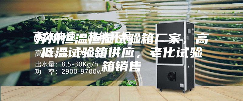 蘇州恒溫恒濕試驗箱廠家，高低溫試驗箱供應，老化試驗箱銷售