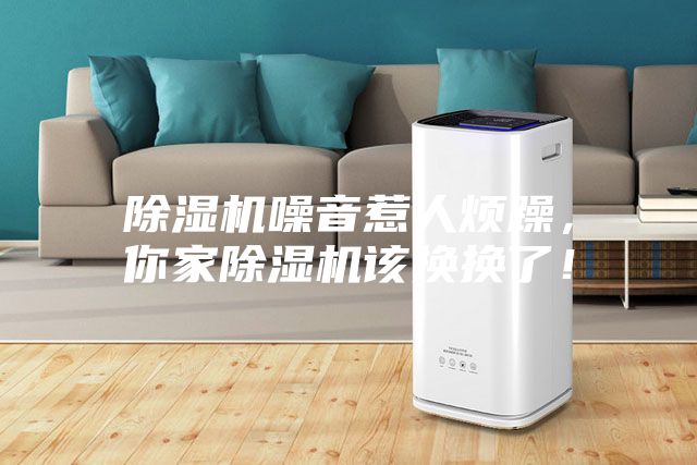 除濕機噪音惹人煩躁，你家除濕機該換換了！