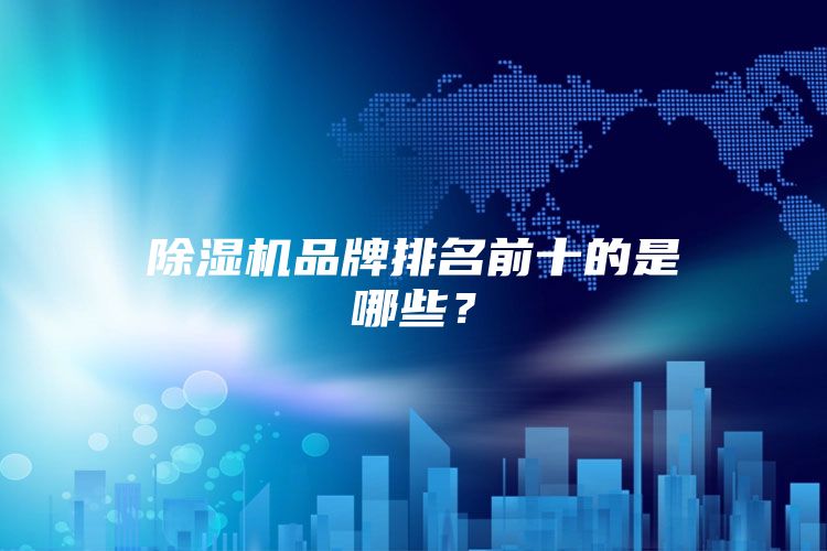 除濕機品牌排名前十的是哪些？