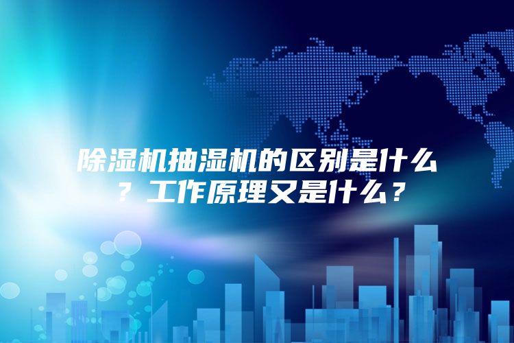 除濕機抽濕機的區別是什么？工作原理又是什么？