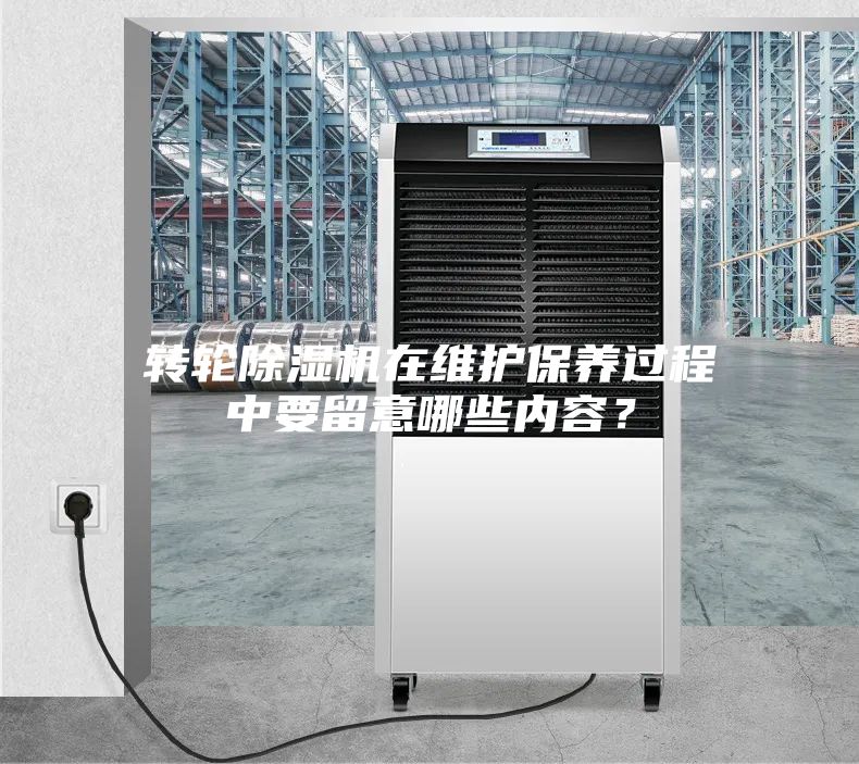 轉輪除濕機在維護保養過程中要留意哪些內容？