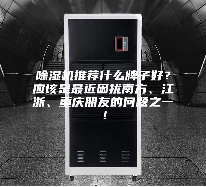 除濕機推薦什么牌子好？應該是最近困擾南方、江浙、重慶朋友的問題之一！