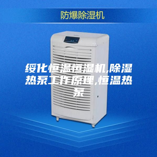 綏化恒溫恒濕機,除濕熱泵工作原理,恒溫熱泵
