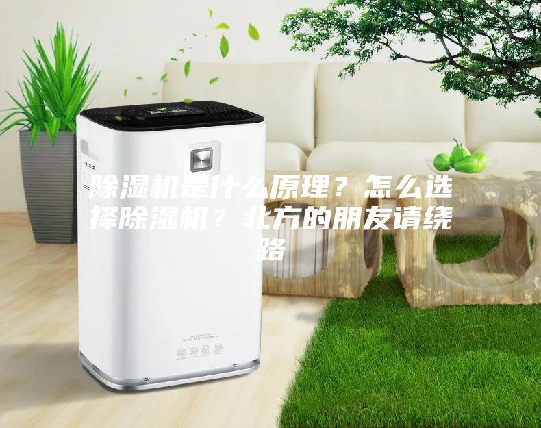 除濕機是什么原理？怎么選擇除濕機？北方的朋友請繞路