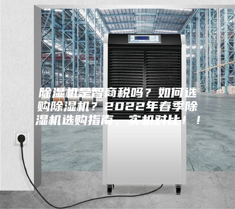 除濕機是智商稅嗎？如何選購除濕機？2022年春季除濕機選購指南，實機對比??！