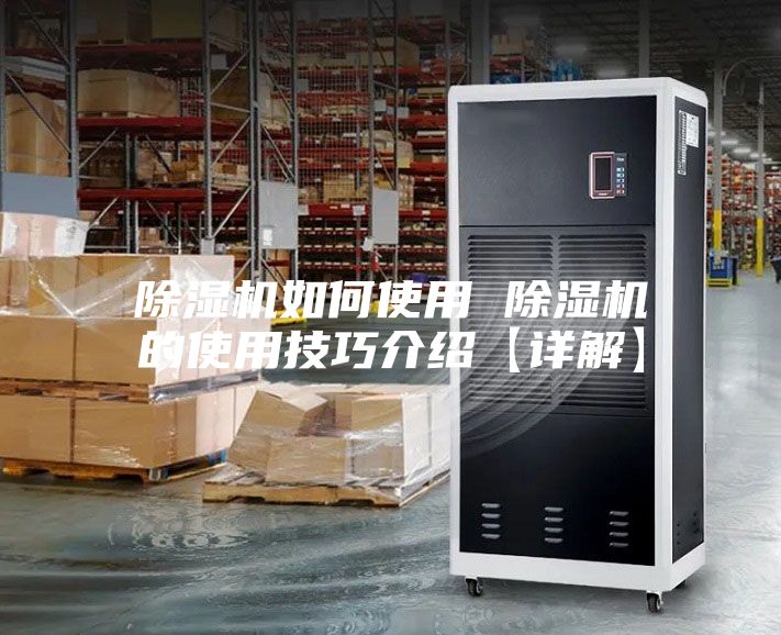 除濕機如何使用 除濕機的使用技巧介紹【詳解】