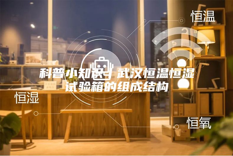 科普小知識丨武漢恒溫恒濕試驗箱的組成結構