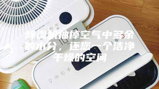 除濕機抽掉空氣中多余的水分，還您一個潔凈干燥的空間