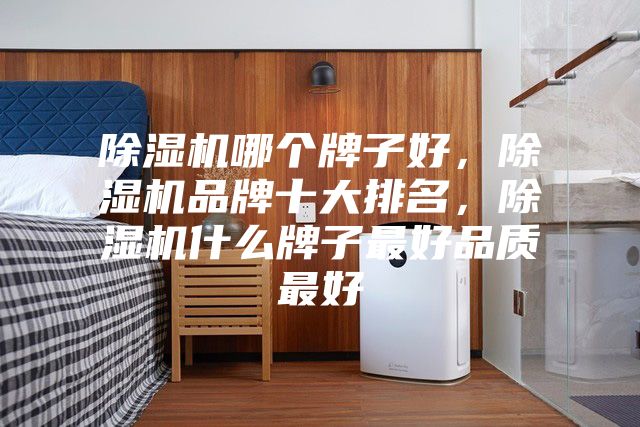 除濕機哪個牌子好，除濕機品牌十大排名，除濕機什么牌子最好品質最好