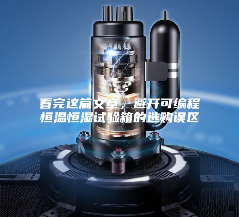 看完這篇文章，避開可編程恒溫恒濕試驗箱的選購誤區