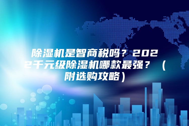 除濕機是智商稅嗎？2022千元級除濕機哪款最強？（附選購攻略）