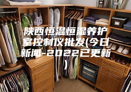 陜西恒溫恒濕養護室控制儀批發(今日新聞-2022已更新)