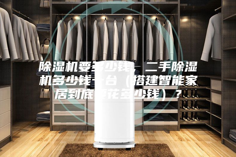 除濕機要多少錢，二手除濕機多少錢一臺（搭建智能家居到底要花多少錢）？