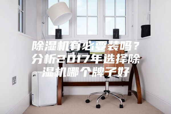 除濕機有必要裝嗎？分析2017年選擇除濕機哪個牌子好