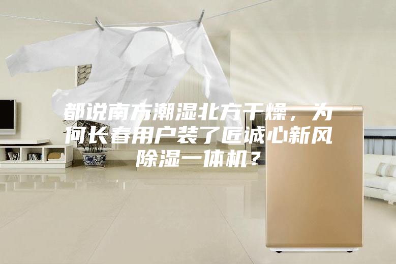 都說南方潮濕北方干燥，為何長春用戶裝了匠誠心新風除濕一體機？