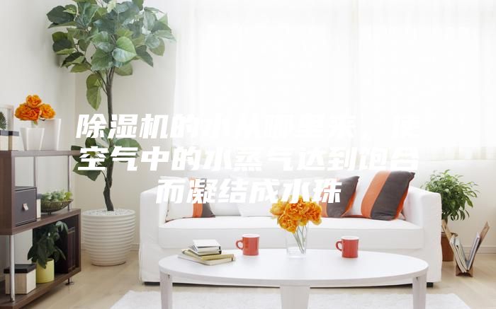 除濕機的水從哪里來，使空氣中的水蒸氣達到飽合而凝結成水珠