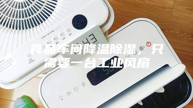 食品車間降溫除濕，只需要一臺工業風扇