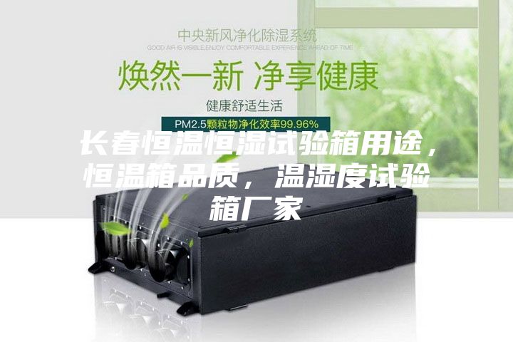 長春恒溫恒濕試驗箱用途，恒溫箱品質，溫濕度試驗箱廠家