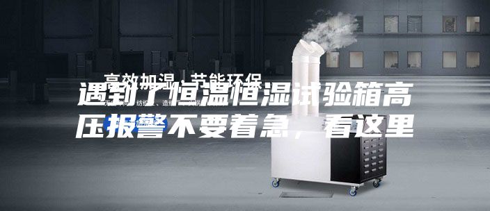 遇到了恒溫恒濕試驗箱高壓報警不要著急，看這里