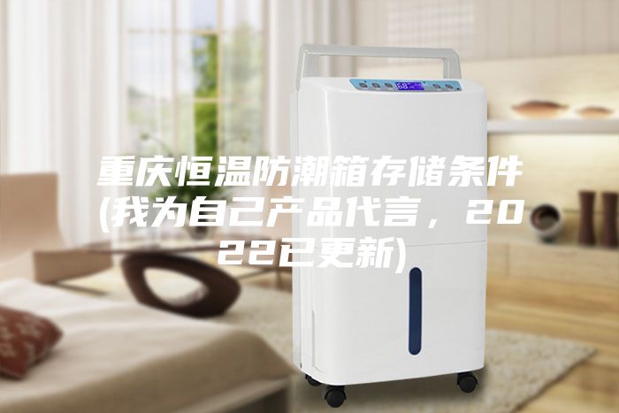 重慶恒溫防潮箱存儲條件(我為自己產品代言，2022已更新)