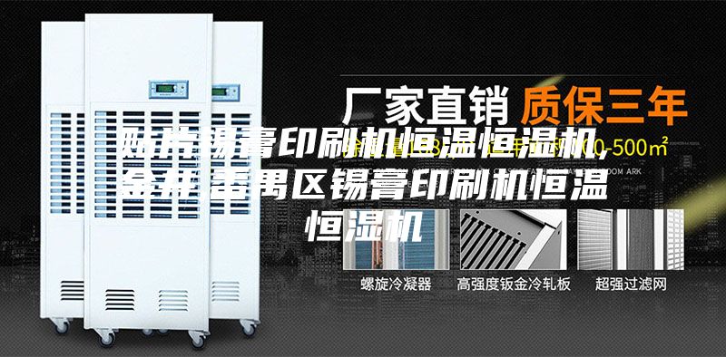 貼片錫膏印刷機恒溫恒濕機,金井,番禺區錫膏印刷機恒溫恒濕機
