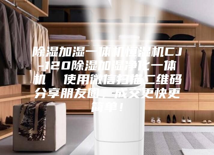 除濕加濕一體機恒濕機CJ-120除濕加濕凈化一體機  使用微信掃描二維碼分享朋友圈，成交更快更簡單！