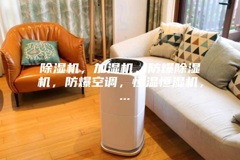 除濕機，加濕機，防爆除濕機，防爆空調，恒溫恒濕機， ...