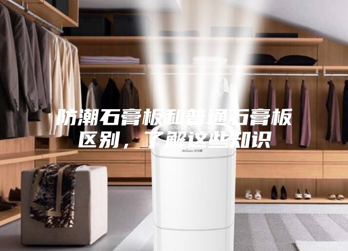 防潮石膏板和普通石膏板區別，了解這些知識