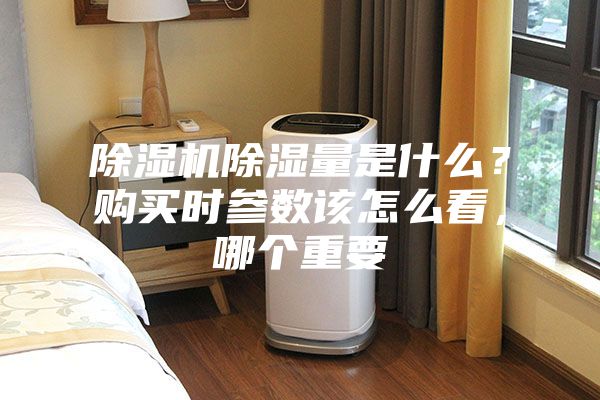 除濕機除濕量是什么？購買時參數該怎么看，哪個重要