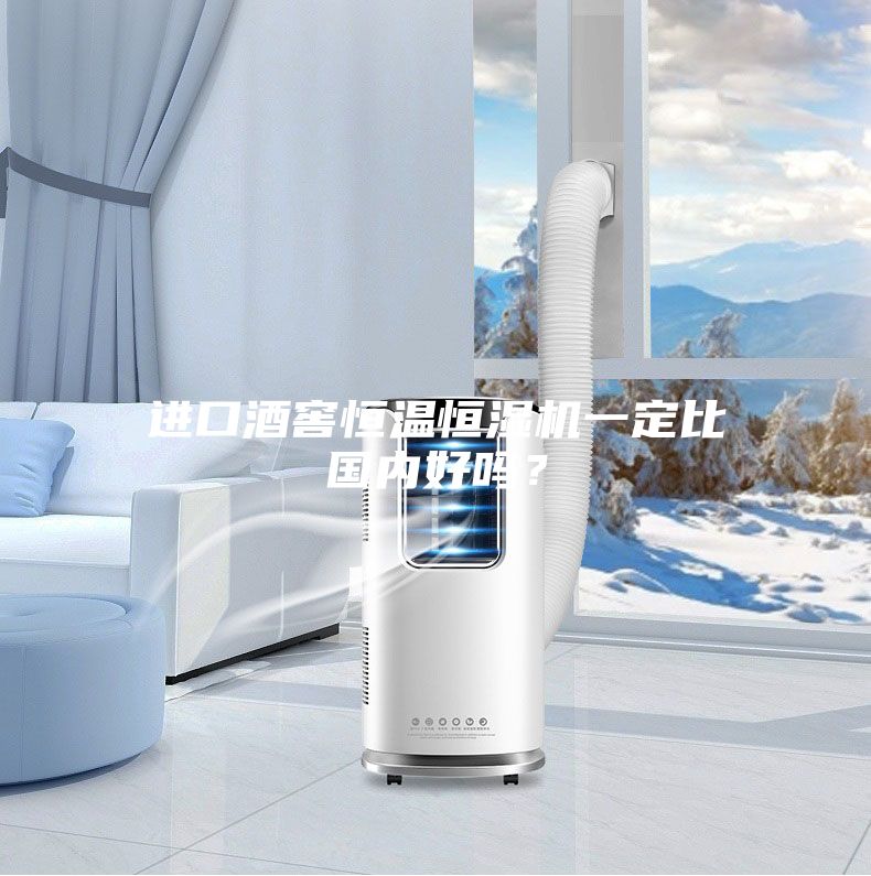 進口酒窖恒溫恒濕機一定比國內好嗎？
