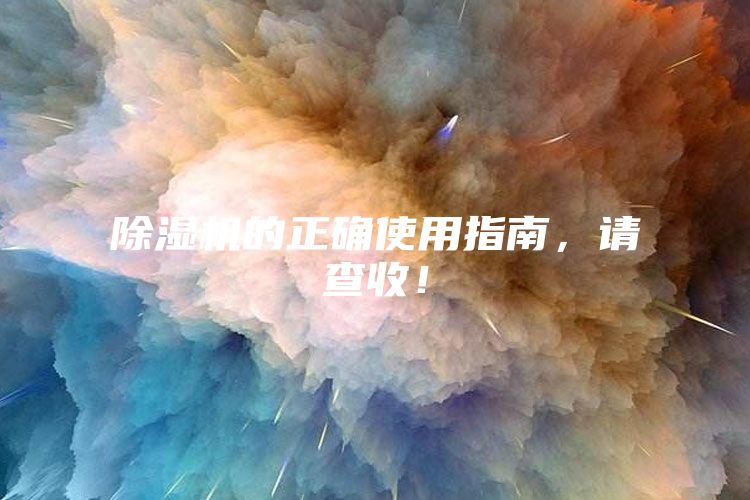 除濕機的正確使用指南，請查收！