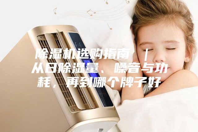 除濕機選購指南 ｜ 從日除濕量、噪音與功耗，再到哪個牌子好