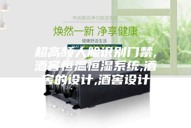 超高頻人臉識別門禁,酒窖恒溫恒濕系統,酒窖的設計,酒窖設計