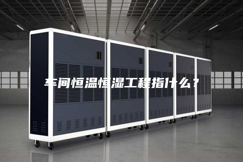 車間恒溫恒濕工程指什么？