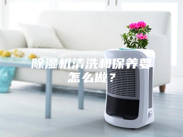 除濕機清洗和保養要怎么做？
