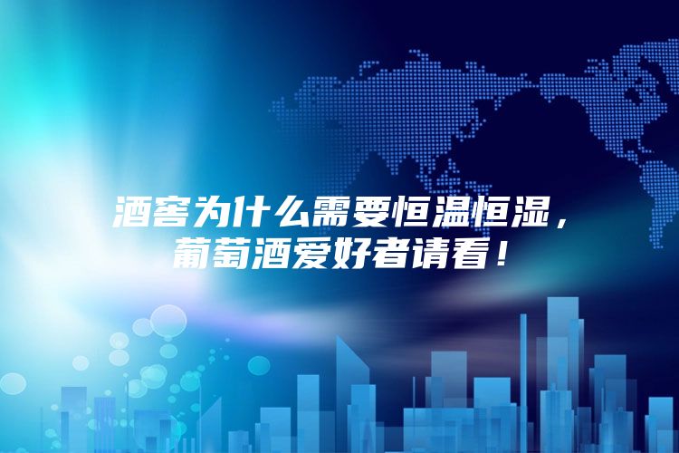 酒窖為什么需要恒溫恒濕，葡萄酒愛好者請看！